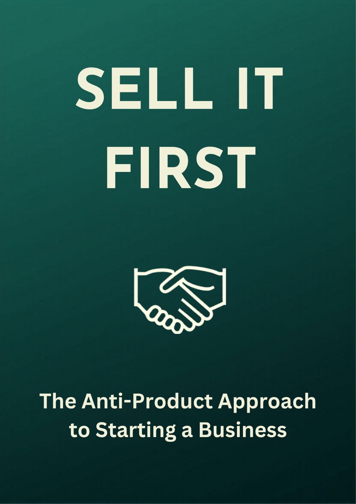 Sell It First: The Anti-Product Approach to Starting a Business